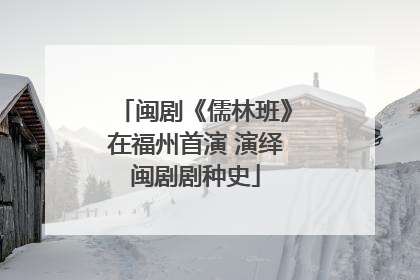 闽剧《儒林班》在福州首演 演绎闽剧剧种史