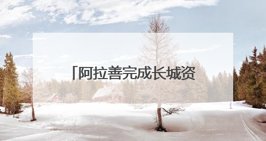 阿拉善完成长城资源专项调查：摸清三朝长城“家底”
