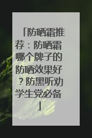 防晒霜推荐：防晒霜哪个牌子的防晒效果好？防黑听劝学生党必备