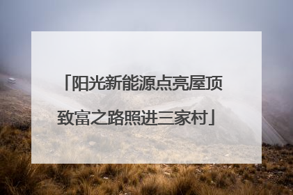 阳光新能源点亮屋顶 致富之路照进三家村