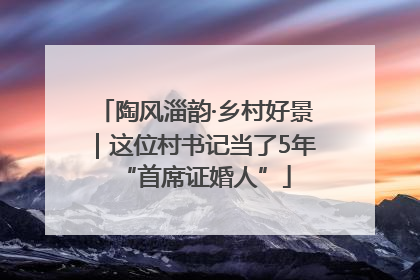 陶风淄韵·乡村好景｜这位村书记当了5年“首席证婚人”