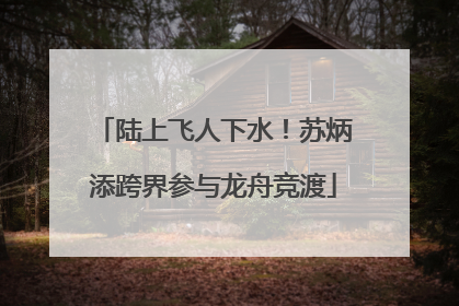 陆上飞人下水！苏炳添跨界参与龙舟竞渡