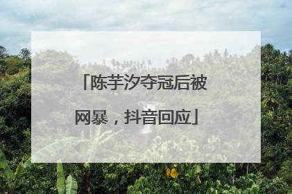 陈芋汐夺冠后被网暴，抖音回应