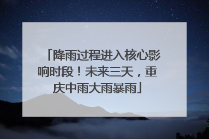 降雨过程进入核心影响时段！未来三天，重庆中雨大雨暴雨