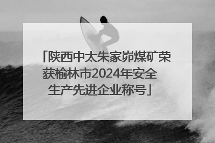 陕西中太朱家峁煤矿荣获榆林市2024年安全生产先进企业称号