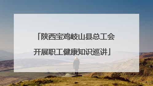 陕西宝鸡岐山县总工会开展职工健康知识巡讲