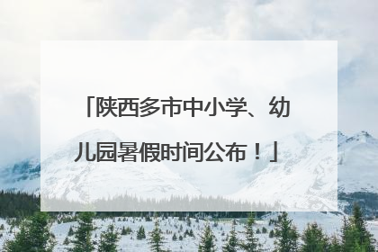 陕西多市中小学、幼儿园暑假时间公布！