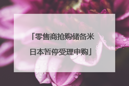 零售商抢购储备米 日本暂停受理申购