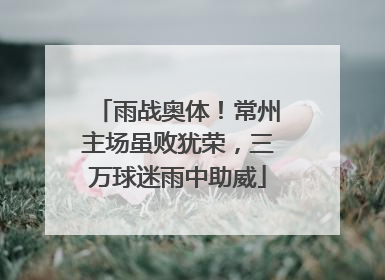 雨战奥体！常州主场虽败犹荣，三万球迷雨中助威