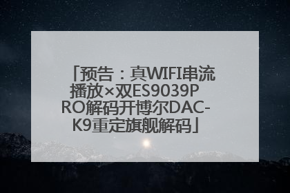 预告：真WIFI串流播放×双ES9039PRO解码开博尔DAC-K9重定旗舰解码