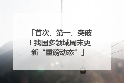 首次、第一、突破！我国多领域周末更新“重磅动态”