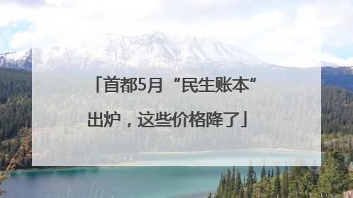 首都5月“民生账本”出炉，这些价格降了