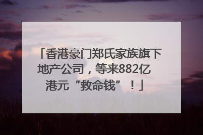 香港豪门郑氏家族旗下地产公司，等来882亿港元“救命钱”！
