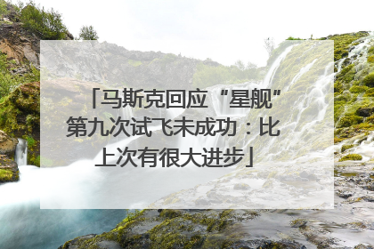 马斯克回应“星舰”第九次试飞未成功：比上次有很大进步