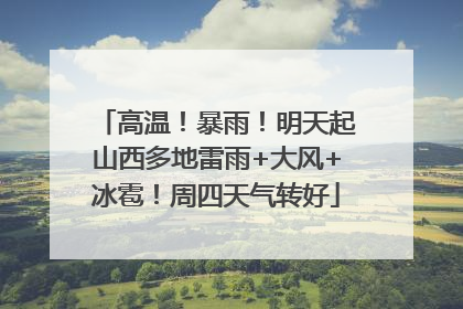 高温！暴雨！明天起山西多地雷雨+大风+冰雹！周四天气转好