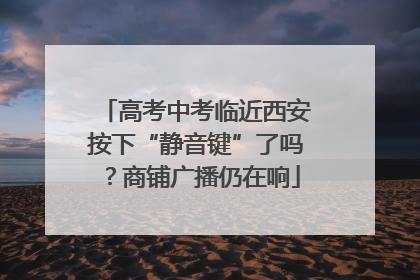 高考中考临近西安按下“静音键”了吗？商铺广播仍在响