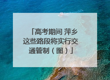 高考期间 萍乡这些路段将实行交通管制（图）