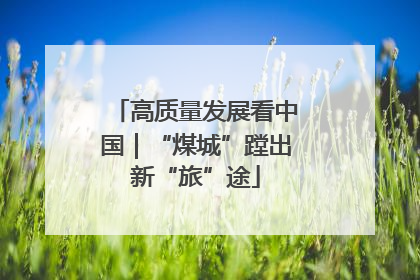 高质量发展看中国｜“煤城”蹚出新“旅”途