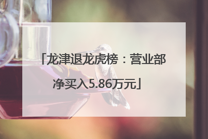 龙津退龙虎榜：营业部净买入5.86万元