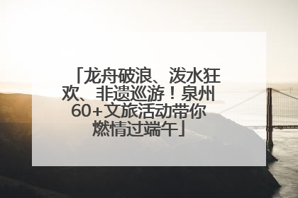 龙舟破浪、泼水狂欢、非遗巡游！泉州60+文旅活动带你燃情过端午