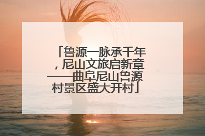 鲁源一脉承千年，尼山文旅启新章——曲阜尼山鲁源村景区盛大开村