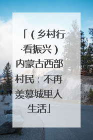 （乡村行·看振兴）内蒙古西部村民：不再羡慕城里人生活