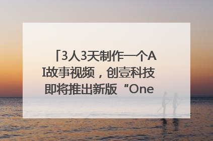 3人3天制作一个AI故事视频，创壹科技即将推出新版“OneStory”平台
