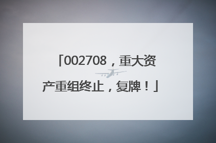 002708，重大资产重组终止，复牌！
