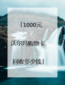 1000元沃尔玛购物卡回收多少钱