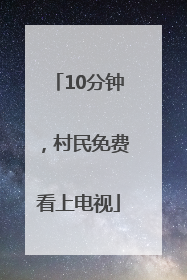10分钟，村民免费看上电视