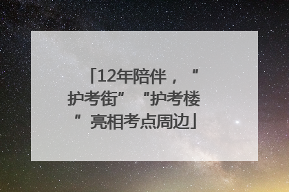 12年陪伴，“护考街”“护考楼”亮相考点周边
