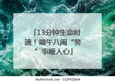 13分钟生命时速！端午八闽“警”事暖人心