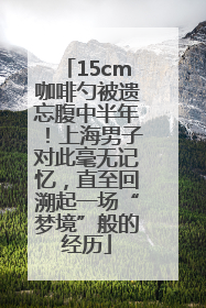 15cm咖啡勺被遗忘腹中半年！上海男子对此毫无记忆，直至回溯起一场“梦境”般的经历