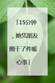 15分钟，她凭朋友圈干了件暖心事