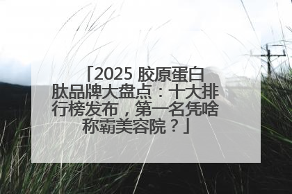 2025 胶原蛋白肽品牌大盘点：十大排行榜发布，第一名凭啥称霸美容院？