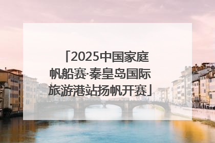2025中国家庭帆船赛·秦皇岛国际旅游港站扬帆开赛