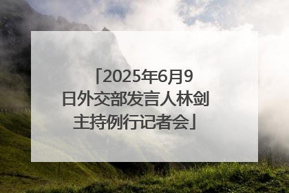 2025年6月9日外交部发言人林剑主持例行记者会