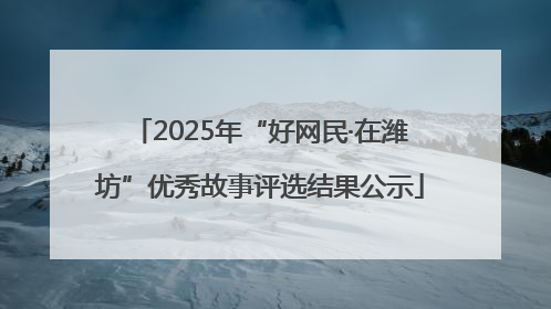 2025年“好网民·在潍坊”优秀故事评选结果公示