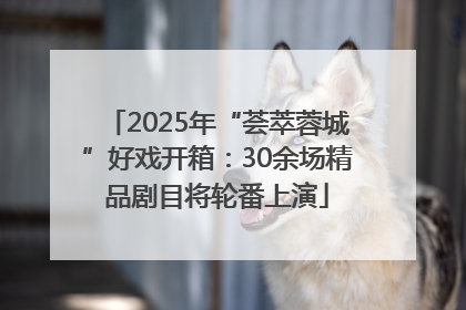 2025年“荟萃蓉城”好戏开箱：30余场精品剧目将轮番上演