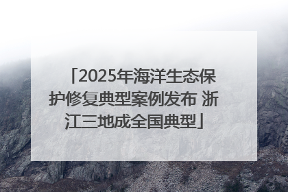 2025年海洋生态保护修复典型案例发布 浙江三地成全国典型