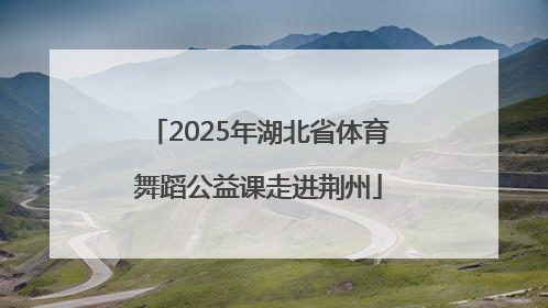 2025年湖北省体育舞蹈公益课走进荆州