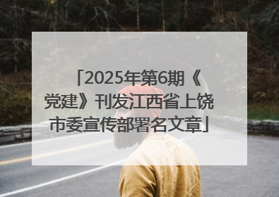 2025年第6期《党建》刊发江西省上饶市委宣传部署名文章