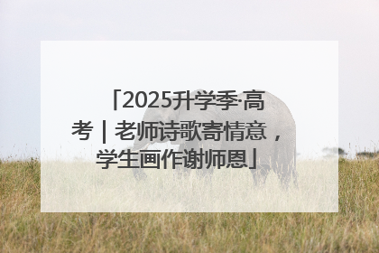 2025升学季·高考｜老师诗歌寄情意，学生画作谢师恩