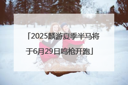 2025麟游夏季半马将于6月29日鸣枪开跑