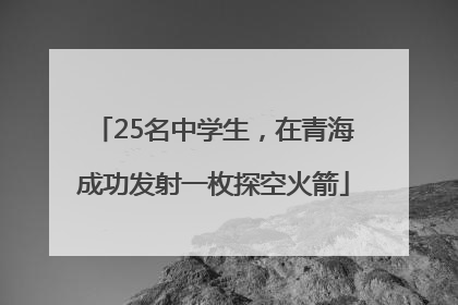 25名中学生，在青海成功发射一枚探空火箭