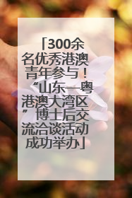 300余名优秀港澳青年参与！“山东—粤港澳大湾区”博士后交流洽谈活动成功举办