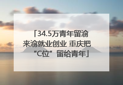 34.5万青年留渝来渝就业创业 重庆把“C位”留给青年