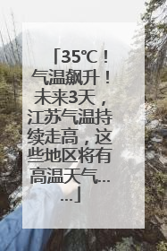 35℃！气温飙升！未来3天，江苏气温持续走高，这些地区将有高温天气……