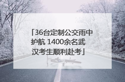 36台定制公交雨中护航 1400余名武汉考生顺利赴考