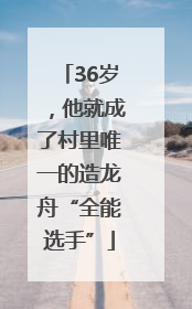 36岁，他就成了村里唯一的造龙舟“全能选手”
